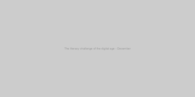 The literacy challenge of the digital age - December